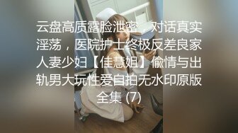 云盘高质露脸泄密，对话真实淫荡，医院护士终极反差良家人妻少妇【佳慧姐】偸情与出轨男大玩性爱自拍无水印原版全集 (7)