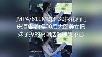 [MP4/611MB]3-30探花西门庆酒店 约操00后大圈美女把妹子操的高潮迭起嗤笑不已