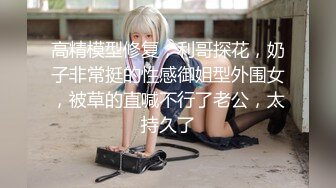 高精模型修复，利哥探花，奶子非常挺的性感御姐型外围女，被草的直喊不行了老公，太持久了