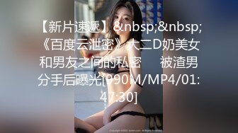 【新片速遞】&nbsp;&nbsp;《百度云泄密》大二D奶美女和男友之间的私密❤️被渣男分手后曝光[990M/MP4/01:47:30]