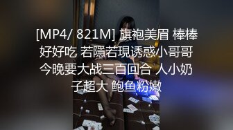 [MP4/ 821M] 旗袍美眉 棒棒好好吃 若隱若現诱惑小哥哥今晚要大战三百回合 人小奶子超大 鲍鱼粉嫩