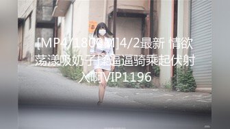 [MP4/1800M]4/2最新 情欲荡漾吸奶子揉逼逼骑乘起伏射入啊VIP1196