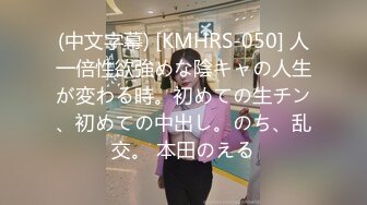 (中文字幕) [KMHRS-050] 人一倍性欲強めな陰キャの人生が変わる時。初めての生チン、初めての中出し。のち、乱交。 本田のえる