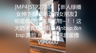 [MP4]STP27586 【新人绿播女神下海 你听话的女朋友】明星级颜值 完美尤物~！！这大奶子真是一级棒&nbsp;&nbsp;露脸 可遇不可求赶紧撸 VIP0600