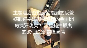 主題酒店浴缸房拍攝到的反差婊眼鏡學妹與被包養的金主開房瘋狂嗨皮 互舔擡腿抽插爽的欲仙欲死 露臉高清