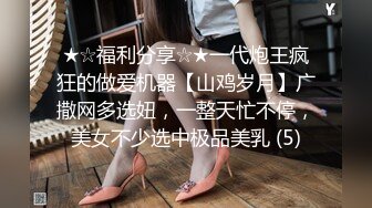 ★☆福利分享☆★一代炮王疯狂的做爱机器【山鸡岁月】广撒网多选妞，一整天忙不停，美女不少选中极品美乳 (5)