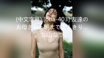 (中文字幕) [oba-403] 友達のお母さんと朝まで二人きり…。 加山なつこ