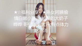 ★☆福利分享☆★熟女阿姨偷情白嫩小胖哥 被操的大奶子哗哗 哥们满头大汗 有点体力吃不消