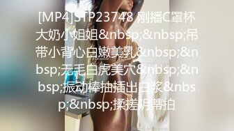 [MP4]STP23748 刚播C罩杯大奶小姐姐&nbsp;&nbsp;吊带小背心白嫩美乳&nbsp;&nbsp;无毛白虎美穴&nbsp;&nbsp;振动棒抽插出白浆&nbsp;&nbsp;揉搓阴蒂拍