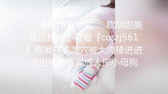 ❤️卡哇伊小萝莉❤️软萌甜美极品粉嫩小可爱『coszj561』稚嫩白虎美穴被大肉棒进进出出被爸爸操成人形小母狗