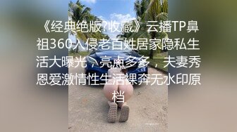 《经典绝版?收藏》云播TP鼻祖360入侵老百姓居家隐私生活大曝光，亮点多多，夫妻秀恩爱激情性生活裸奔无水印原档