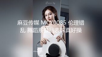 麻豆传媒 MCY0085 伦理错乱 舞蹈系极品表妹真好操