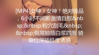 [MP4]女神！女神！绝对极品，6小时不间断激情自慰&nbsp;&nbsp;粉穴刮毛&nbsp;&nbsp;假屌抽插白浆四溅 骑乘位深插极度诱惑