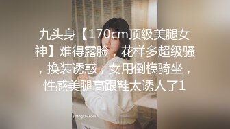 九头身【170cm顶级美腿女神】难得露脸，花样多超级骚，换装诱惑，女用倒模骑坐，性感美腿高跟鞋太诱人了1