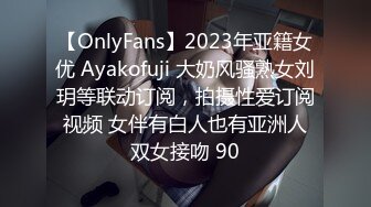 【OnlyFans】2023年亚籍女优 Ayakofuji 大奶风骚熟女刘玥等联动订阅，拍摄性爱订阅视频 女伴有白人也有亚洲人双女接吻 90