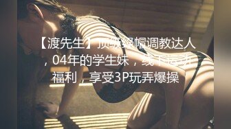 【渡先生】顶级绿帽调教达人，04年的学生妹，线下运动福利，享受3P玩弄爆操