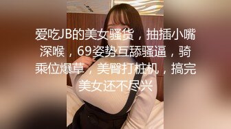 爱吃JB的美女骚货，抽插小嘴深喉，69姿势互舔骚逼，骑乘位爆草，美臀打桩机，搞完美女还不尽兴