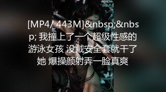 [MP4/ 443M]&nbsp;&nbsp; 我撞上了一个超级性感的游泳女孩 没戴安全套就干了她 爆操颜射弄一脸真爽