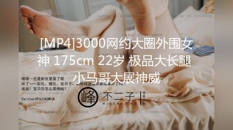 [MP4]3000网约大圈外围女神 175cm 22岁 极品大长腿 小马哥大展神威