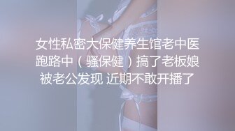 女性私密大保健养生馆老中医跑路中（骚保健）搞了老板娘被老公发现 近期不敢开播了