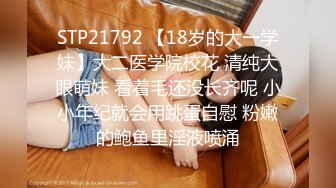 STP21792 【18岁的大一学妹】大二医学院校花 清纯大眼萌妹 看着毛还没长齐呢 小小年纪就会用跳蛋自慰 粉嫩的鲍鱼里淫液喷涌