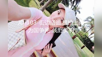 JD-103-街边搭讪.提枪上阵为国争光-浅野美羽