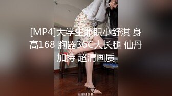 [MP4]大学生兼职小舒淇 身高168 胸器36C大长腿 仙丹加持 超清画质