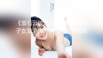 《萤石云破解》小伙带着大奶子女友酒店开房各种姿势啪啪