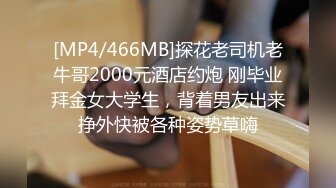 [MP4/466MB]探花老司机老牛哥2000元酒店约炮 刚毕业拜金女大学生，背着男友出来挣外快被各种姿势草嗨