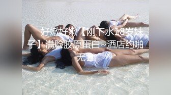 ❤️好嫩好嫩【刚下水18岁妹子】满脸胶原蛋白~酒店约啪无套