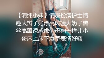 【清纯小妹】情趣扮演护士情趣大辫子好漂亮风骚大奶子黑丝高跟诱惑像个母狗一样让小哥床上床下爆草表情好骚