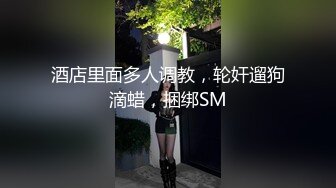 酒店里面多人调教，轮奸遛狗滴蜡，捆绑SM