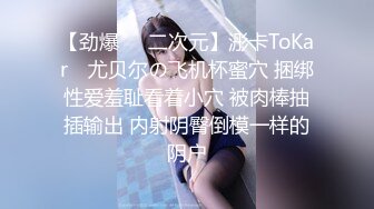 【劲爆❤️二次元】浵卡ToKar✿ 尤贝尔の飞机杯蜜穴 捆绑性爱羞耻看着小穴 被肉棒抽插输出 内射阴臀倒模一样的阴户