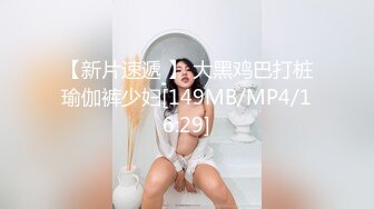 【新片速遞 】 大黑鸡巴打桩瑜伽裤少妇[149MB/MP4/16:29]