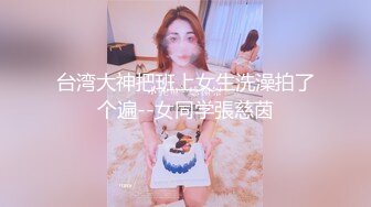 台湾大神把班上女生洗澡拍了个遍--女同学張慈茵