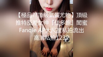 【極品??頂級氣質尤物】頂級推特反差女神『佳多飽』閨蜜 Fanqie AP大尺度私拍流出 高清私拍123P