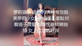 萝莉猎手 极品91大神专攻貌美萝莉少女▌唐伯虎 ▌羞耻对着镜子做爱 看着性器鲜嫩抽插 女上位顶的好深