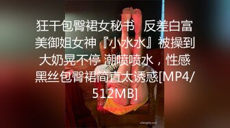 狂干包臀裙女秘书✅反差白富美御姐女神『小水水』被操到大奶晃不停 潮喷喷水，性感黑丝包臀裙简直太诱惑[MP4/512MB]