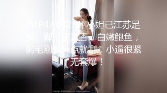 [MP4/ 642M] 小妲己江苏足模。脚丫子真香，白嫩鲍鱼，阴毛刚长一点就刮，小逼很紧，无套爆！