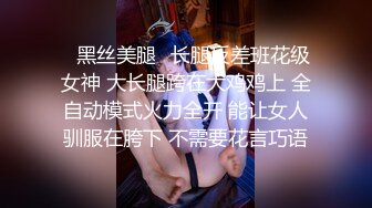 ✅黑丝美腿✅长腿反差班花级女神 大长腿跨在大鸡鸡上 全自动模式火力全开 能让女人驯服在胯下 不需要花言巧语