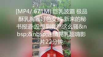 [MP4/ 671M] 巨乳波霸 极品 酥乳胸器好色女孩 新来的秘书报道 没想到竟然这么骚&nbsp;&nbsp;迷情晃乳超嗨影片22分钟