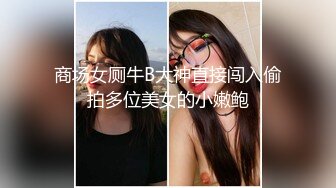 商场女厕牛B大神直接闯入偷拍多位美女的小嫩鲍