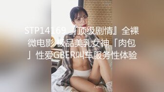 STP14169 『顶级剧情』全裸微电影 极品美乳女神「肉包」性爱GBER叫车服务性体验