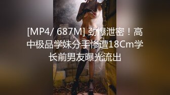 [MP4/ 687M] 劲爆泄密！高中极品学妹分手惨遭18Cm学长前男友曝光流出