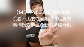 【MDWP-0002】淫兽按摩院看不见的性爱陷阱背后男友激情做爱麻豆全新职场淫行系列