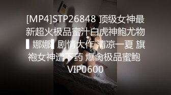 [MP4]STP26848 顶级女神最新超火极品蜜汁白虎神鲍尤物▌娜娜▌剧情大作 清凉一夏 旗袍女神遭下药 爆肏极品蜜鲍 VIP0600