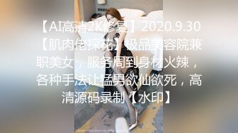 【AI高清2K修复】2020.9.30【肌肉佬探花】极品美容院兼职美女，服务周到身材火辣，各种手法让猛男欲仙欲死，高清源码录制【水印】