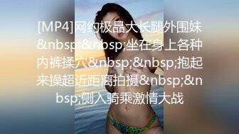 [MP4]网约极品大长腿外围妹&nbsp;&nbsp;坐在身上各种内裤揉穴&nbsp;&nbsp;抱起来操超近距离拍摄&nbsp;&nbsp;侧入骑乘激情大战