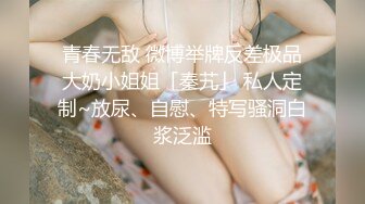 青春无敌 微博举牌反差极品大奶小姐姐「秦艽」 私人定制~放尿、自慰、特写骚洞白浆泛滥