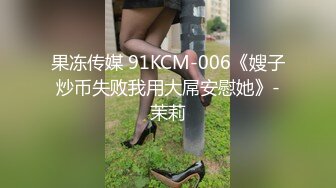 果冻传媒 91KCM-006《嫂子炒币失败我用大屌安慰她》-茉莉